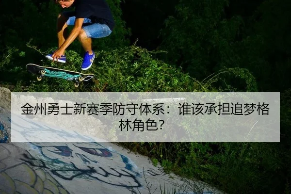 金州勇士新赛季防守体系：谁该承担追梦格林角色？