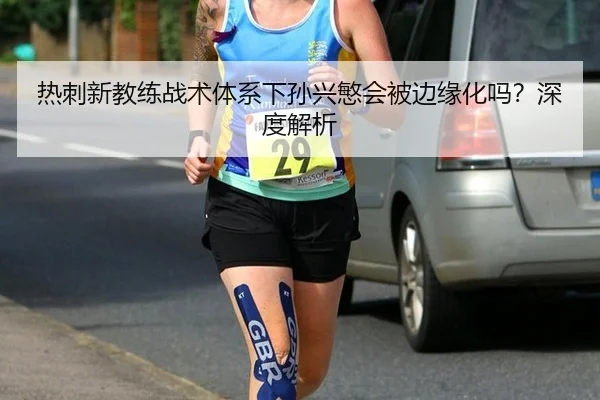 热刺新教练战术体系下孙兴慜会被边缘化吗？深度解析